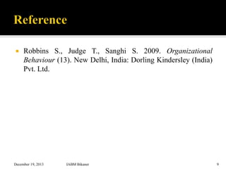 

Robbins S., Judge T., Sanghi S. 2009. Organizational
Behaviour (13). New Delhi, India: Dorling Kindersley (India)
Pvt. Ltd.

December 19, 2013

IABM Bikaner

9

 