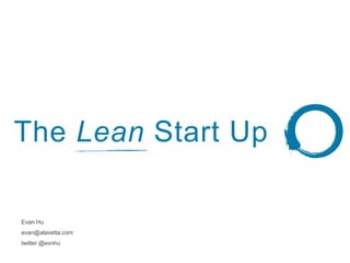 The Lean Start Up
Evan Hu
evan@alavetta.com
twitter @evnhu
 