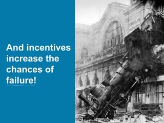 And incentives
increase the
chances of
failure!
 
