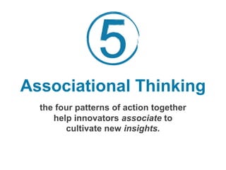 the four patterns of action together
help innovators associate to
cultivate new insights.
Associational Thinking
 