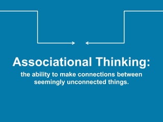 Associational Thinking:
the ability to make connections between
seemingly unconnected things.
 