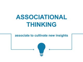 ASSOCIATIONAL
THINKING
associate to cultivate new insights
 