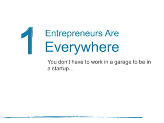You don’t have to work in a garage to be in
a startup…
Entrepreneurs Are
Everywhere
 