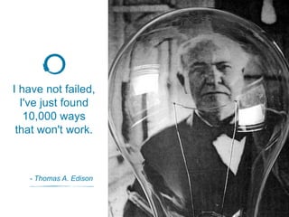 I have not failed,
I've just found
10,000 ways
that won't work.
- Thomas A. Edison
 