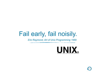 61
Eric Raymond, Art of Unix Programming 1999
Fail early, fail noisily.
 