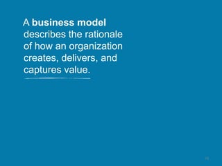 73
A business model
describes the rationale
of how an organization
creates, delivers, and
captures value.
 