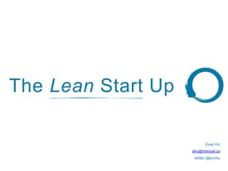 The Lean Start Up
Evan Hu
ehu@mtroyal.ca
twitter @evnhu
 