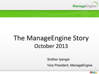 The ManageEngine Story
October 2013
Sridhar Iyengar
Vice President, ManageEngine
1

 