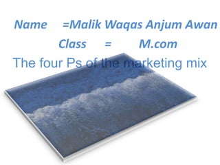 Name =Malik Waqas Anjum Awan
Class = M.com
The four Ps of the marketing mix
 