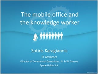 The mobile office and
the knowledge worker

Sotiris Karagiannis
IT Architect
Director of Commercial Operations, N. & W. Greece,
Space Hellas S.A.

 