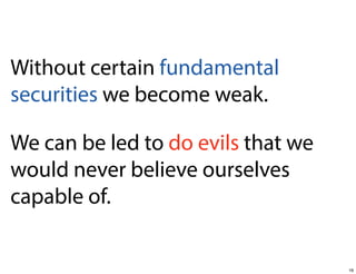 Without certain fundamental
securities we become weak.
We can be led to do evils that we
would never believe ourselves
capable of.

16

 