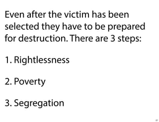 Even after the victim has been
selected they have to be prepared
for destruction. There are 3 steps:
1. Rightlessness
2. Poverty
3. Segregation
27

 
