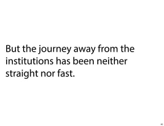 But the journey away from the
institutions has been neither
straight nor fast.

40

 