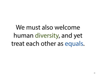 We must also welcome
human diversity, and yet
treat each other as equals.

61

 