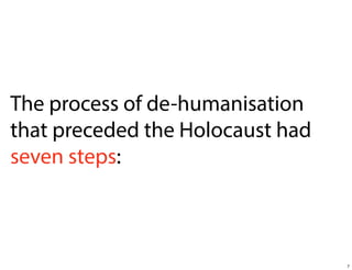 The process of de-humanisation
that preceded the Holocaust had
seven steps:

7

 
