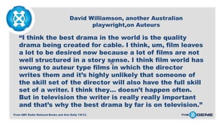 David Williamson, another Australian
playwright,on Auteurs

“I think the best drama in the world is the quality
drama bein...