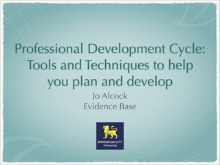 Professional Development Cycle:
Tools and Techniques to help
you plan and develop
Jo Alcock
Evidence Base

 