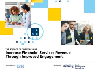Through Improved Engagement
Increase Financial Services Revenue
Sponsored by: Hosted by:
THE SCIENCE OF CLIENT INSIGHT:
 