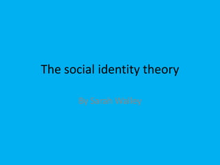 The social identity theory
By Sarah Walley
 