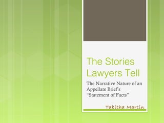 The Stories
Lawyers Tell
The Narrative Nature of an
Appellate Brief’s
“Statement of Facts”

Tabitha Martin

 