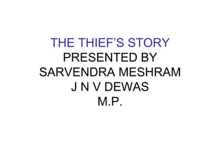 THE THIEF’S STORY
PRESENTED BY
SARVENDRA MESHRAM
J N V DEWAS
M.P.

 