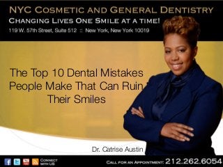 The Top 10 Dental Mistakes
People Make That Can Ruin
Their Smiles

Dr. Catrise Austin

 