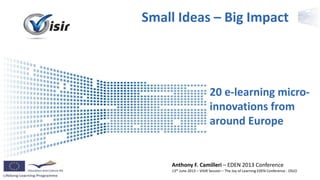 Presenter Name Event Name
20 e-learning micro-
innovations from
around Europe
Anthony F. Camilleri
Small Ideas – Big Impact
 