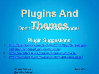 Amelia Briscoe -
@amelia_briscoe
#wpmelb
• http://justintadlock.com/archives/2011/02/02/creating-a-
custom-functions-plugin-for-end-users
• https://wordpress.org/plugins/simple-custom-css/
• https://wordpress.org/plugins/custom-404-error-page/
 