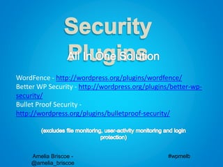 Amelia Briscoe -
@amelia_briscoe
#wpmelb
WordFence - http://wordpress.org/plugins/wordfence/
Better WP Security - http://wordpress.org/plugins/better-wp-
security/
Bullet Proof Security -
http://wordpress.org/plugins/bulletproof-security/
 