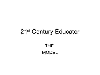 21 st  Century Educator THE  MODEL 