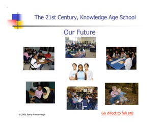 The 21st Century, Knowledge Age School
Our Future
Go direct to full site© 2009, Barry Wansborough
 