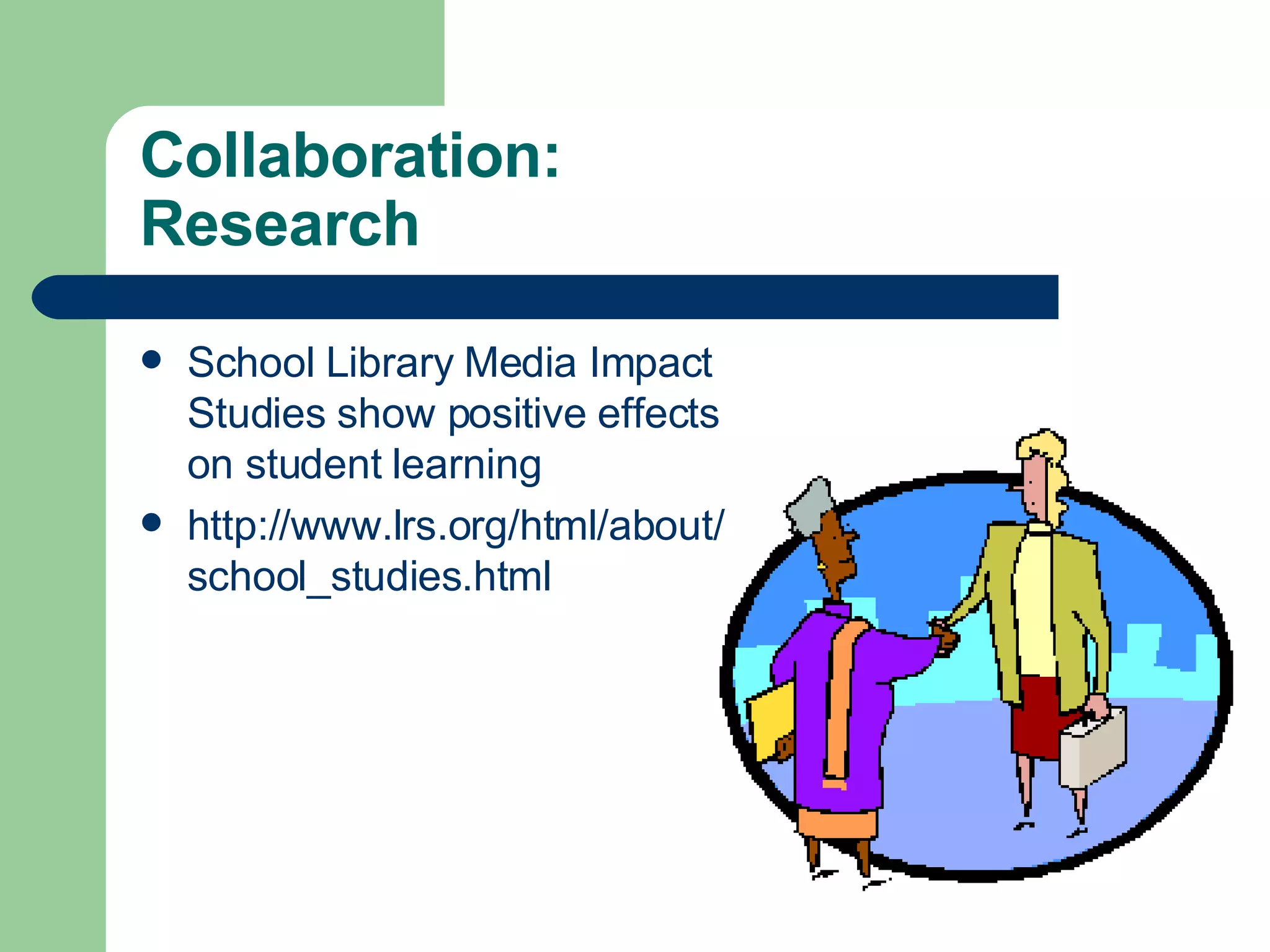 Collaboration:  Research School Library Media Impact Studies show positive effects on student learning http://www.lrs.org/html/about/school_studies.html 