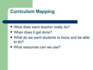 Curriculum Mapping <ul><li>What does each teacher really do? </li></ul><ul><li>When does it get done? </li></ul><ul><li>Wh...