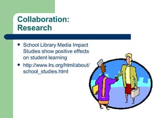 Collaboration:  Research <ul><li>School Library Media Impact Studies show positive effects on student learning </li></ul><...