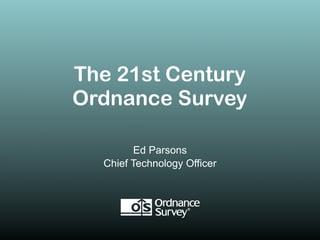 The 21st Century
Ordnance Survey

         Ed Parsons
  Chief Technology Officer