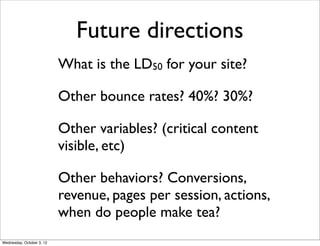 Future directions
                           What is the LD50 for your site?

                           Other bounce rate...