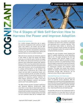 •     Cognizant 20-20 Insights




The 4 Stages of Web Self-Service: How to
Harness the Power and Improve Adoption
   Executive Summary                                         pretation of data (e.g., consumption and weather
                                                             correlation) can work to the customer’s advantage
   For a utility company (electricity, gas or water),
                                                             and significantly aid in customer retention. Thus,
   the channels of interaction with customers include
                                                             the old-school needs relative to attracting and
   direct mail, IVR/CTI, call centers and the Web.
                                                             retaining customers remain constant, but now they
   These channels serve two purposes: direct commu-
                                                             must be attended to within the context of AMI and
   nication with customers and operation of business
                                                             reengineered/new processes.
   functions such as connect/disconnect, billing and
   payment that are core to a utility’s business.            Building this new ecosystem means adopting the
                                                             latest in usability engineering, social networking,
   Web self-service channels are immensely powerful
                                                             Web 2.0, etc. This paper introduces the idea that
   in their ability to reach the masses and reduce
                                                             online programs have lifecycle stages, as well,
   costs (e.g., an e-mail bill costs a fraction of a paper
                                                             and slowly lose their ability to provide incremen-
   bill). While some self-service functions such as bill
                                                             tal value to customers. An understanding of these
   payment have traditionally enjoyed high adoption
                                                             lifecycle stages is important for improving customer
   because of their recurring nature (bills come every
                                                             adoption of online programs. Hence, there is a need
   month) and convenience, the same cannot be said of
                                                             to continuously evaluate and invigorate online
   some other functions, such as connect/disconnect
                                                             programs. This paper also reveals how customer
   or outage communications. A low adoption rate
                                                             adoption of outage communications and connect/
   of these forms of self-service has a direct cost
                                                             disconnects through Web self-service can be
   impact and also adds to operational issues, such
                                                             improved using a lifecycle stage assessment.
   as resource planning at the call center. Increasing
   customer adoption of self-service functions is also
                                                             Web Self-Service: An Overview
   important for improving customer retention. For
   these reasons, self-service is always a key focus         Not long ago, Web self-service was touted as the
   area for Web strategists, customer care process           savior of customer service operations. With the
   owners and IT and usability experts.                      emergence of e-commerce and increasing pervasive-
                                                             ness of the Internet, pundits posited that automation
   The Web channel assumes increased significance            of key processes would enable ”customer self-help”
   with Advanced Metering Infrastructure (AMI),              and, hence, reduce reliance on call center agents,
   since there is more data to disseminate and more          thus improving efficiencies and lowering costs.
   customer education and involvement needed. This
   presents both a problem and a solution. The problem       Though Web self-service has established itself in
   is that too many process changes and too much data        many industries, it is now clear that it is has not
   can turn customers away. But an intelligent inter-        been a panacea, at least to the extent anticipat-




   cognizant 20-20 insights | january 2011
 