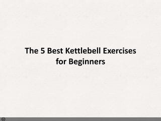 The 5 Best Kettlebell Exercises 
for Beginners 
Photo by WilsonB - Creative Commons Attribution-ShareAlike License https://www.flickr.com/photos/27504933@N00 Created with Haiku Deck 
 