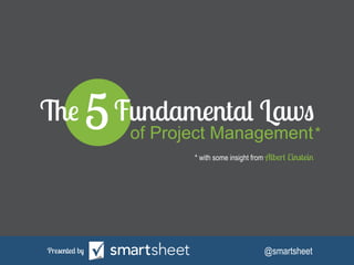 The

5

Fundamental Laws

of Project Management *
* with some insight from Albert Einstein

Presented by

@smartsheet

 