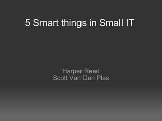5 Smart things in Small IT Harper Reed Scott Van Den Plas 