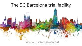 The 5G Barcelona trial facility
www.5GBarcelona.cat
 