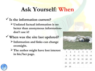 Ask Yourself: When
Is the information current?
Undated factual information is no
better than anonymous information-
don’...