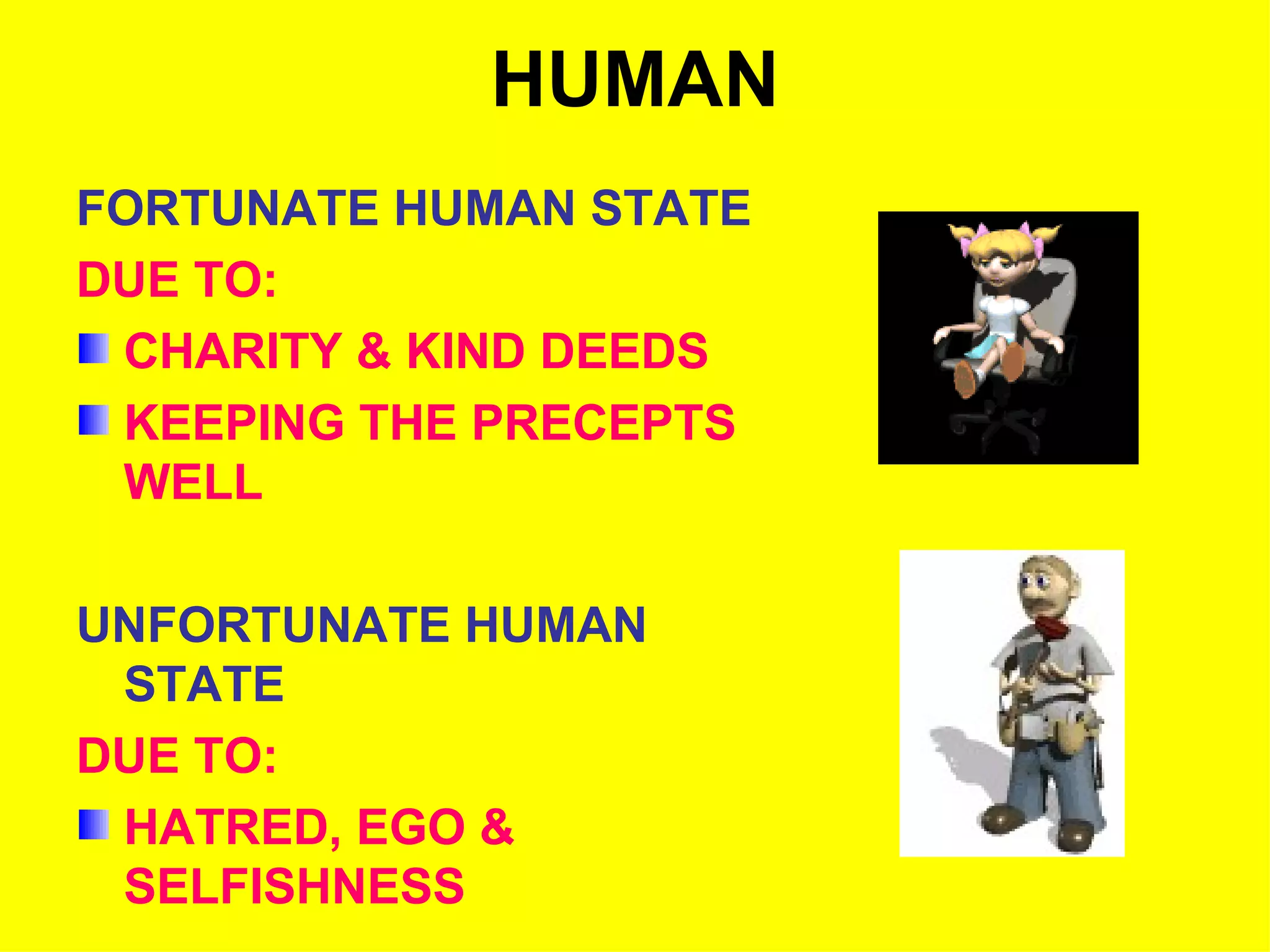 HUMAN FORTUNATE HUMAN STATE DUE TO: CHARITY & KIND DEEDS KEEPING THE PRECEPTS WELL UNFORTUNATE HUMAN STATE DUE TO: HATRED, EGO & SELFISHNESS