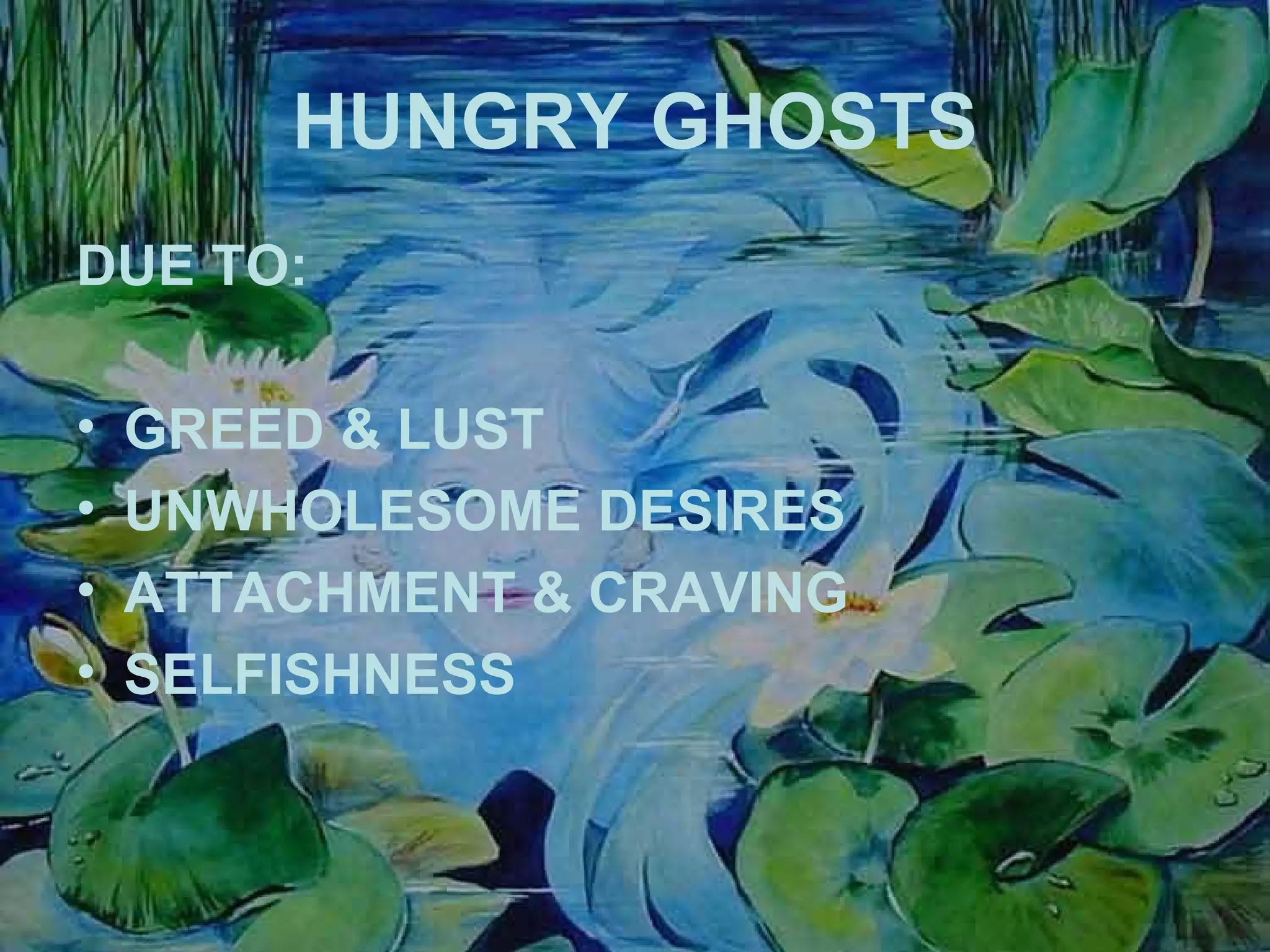 HUNGRY GHOSTS DUE TO: GREED & LUST UNWHOLESOME DESIRES ATTACHMENT & CRAVING SELFISHNESS