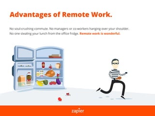 Advantages of Remote Work.
No soul-crushing commute. No managers or co-workers hanging over your shoulder.
No one stealing your lunch from the oﬃce fridge. Remote work is wonderful.
 