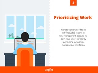 Prioritizing Work
Remote workers need to be
self-motivated experts at
time management, because we
don’t have others constantly
overlooking our work or
managing our time for us.
2
 