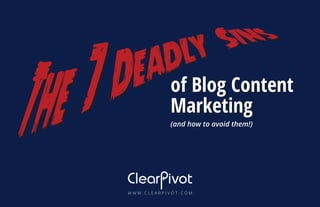 W W W . C L E A R P I V O T . C O M
of Blog Content
Marketing
(and how to avoid them!)
 