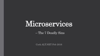 Microservices
– The 7 Deadly Sins
Cork ALT.NET Feb 2016
 