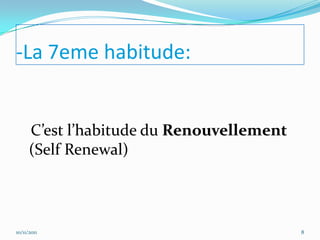 -La 7eme habitude:


      C’est l’habitude du Renouvellement
      (Self Renewal)



10/11/2011                                 8
 