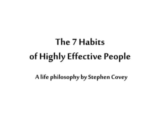 The 7 Habits
of Highly Effective People
A life philosophyby Stephen Covey
 